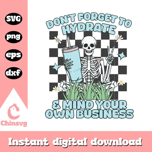 Don't forget to hydrate and mind your business svg, skeleton quote svg