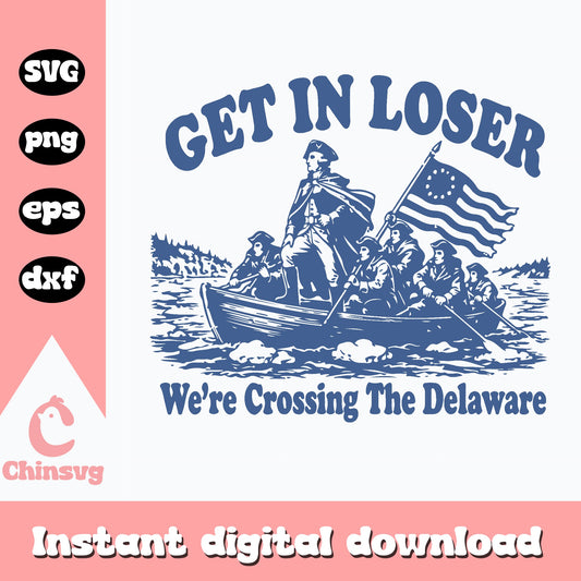 Get In Loser Crossing Delaware SVG, 4th Of July SVG PNG, Funny Patriotic SVG