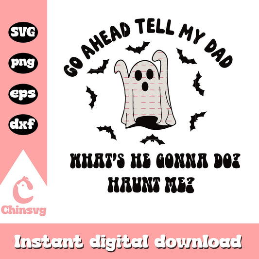 Go ahead tell my dad ghost quote svg, cute ghost svg, halloween svg
