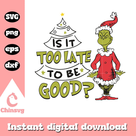 Grinch santa is it too late to be good svg, santa grinch​ svg