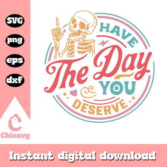 Have the day you deserve design svg, funny quote​ svg