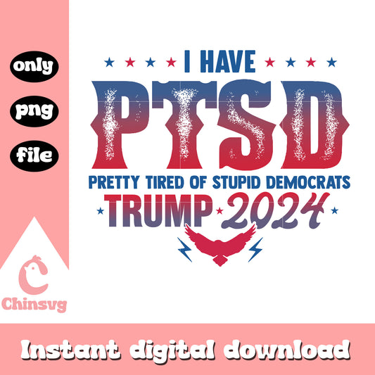I Have PTSD Png, Pretty Tired of Stupid Democrats Png, trump 2024 png