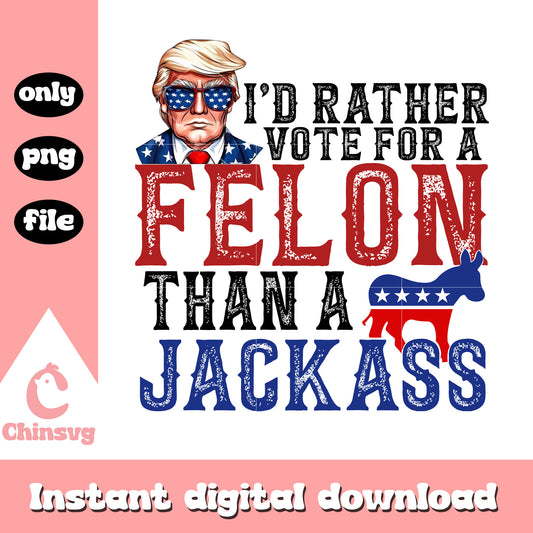 I'd rather vote for a felon than a jackass png, trump vote png