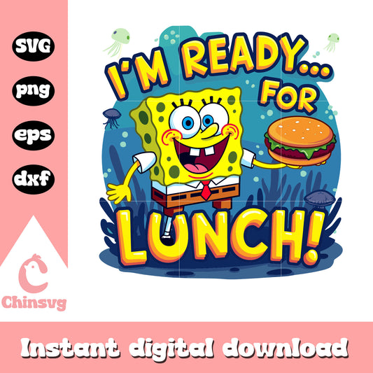 I'm ready for lunch svg, SpongeBob SquarePants svg, cartoon svg