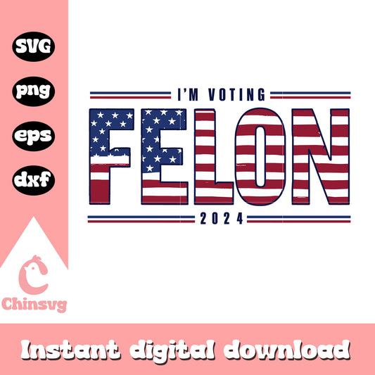I'm voting felon 2024 america svg, donald trump felon​ svg