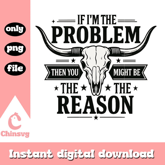 If I'm the Problem Then You Might Be the Reason png, skull buffalo png