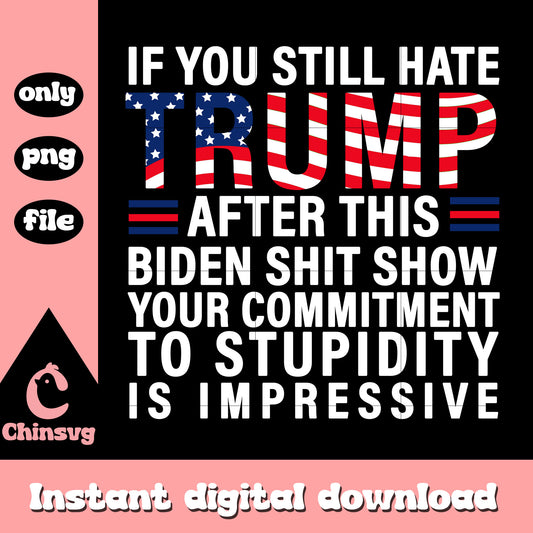 If You Still Hate Trump After This Biden Shit Show png, Trump png