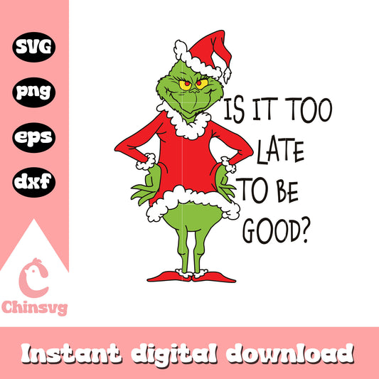Is it too be late to be good grinch santa svg, grinch quotes svg​