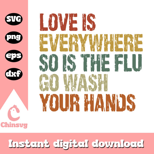 Love is everywhere so is the flu go wash your hands svg, quotes svg