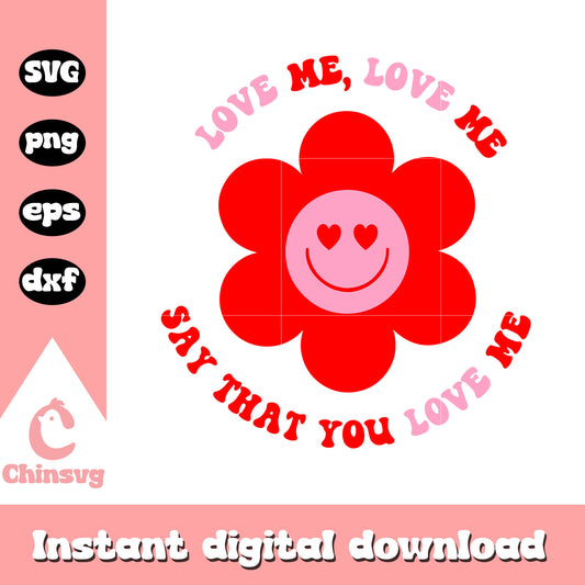 Love me love me say that you love me svg, valentine flower​ svg