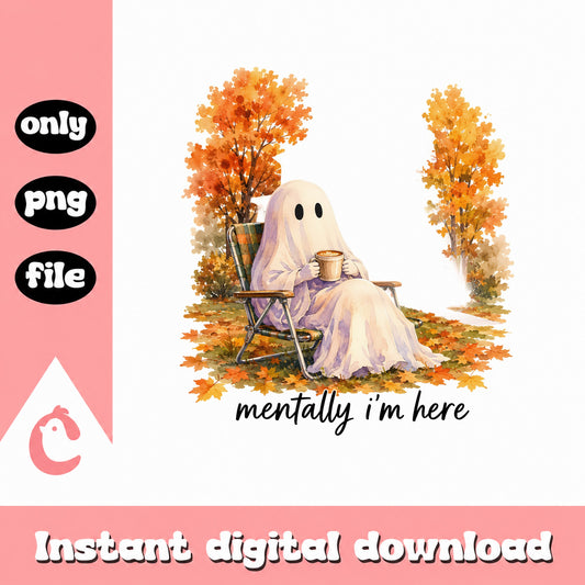 Mentally Im Here Ghost PNG, Fall Halloween Ghost, Autumn Ghost PNG