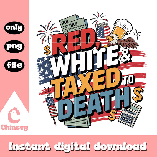 Red white and taxed to death png, 4th of July taxed to death png
