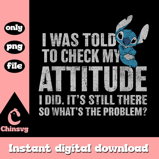 Stitch i was told to my Attitude png, Stitch Attitude problem png