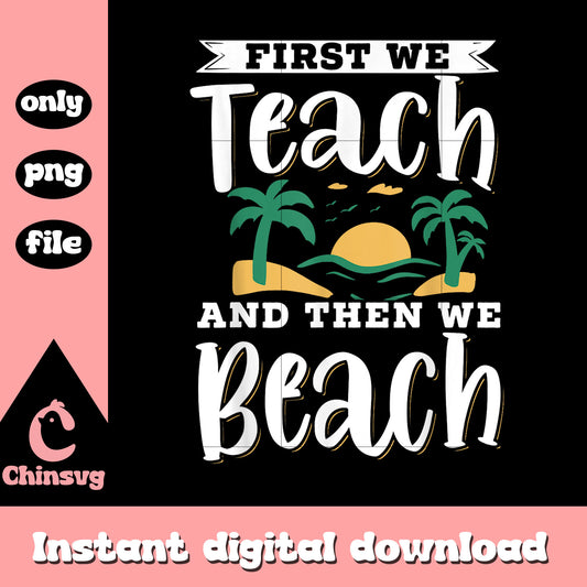 Summer first we teach and then we beach png, summer season quotes​ png