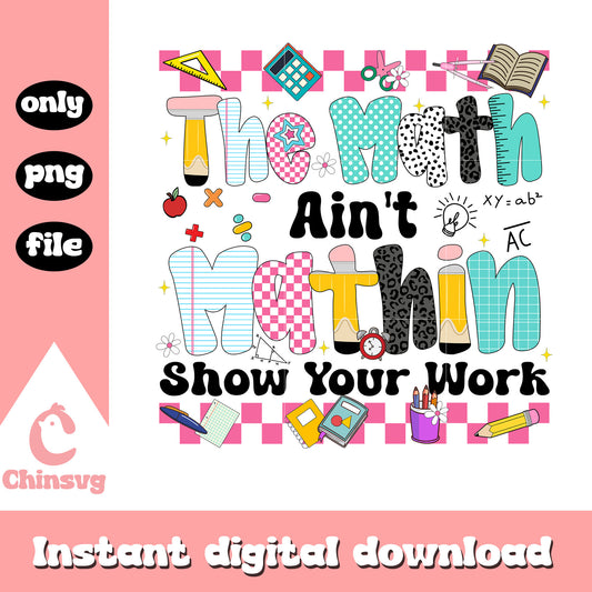 The math ain't mathin show your work quote png, school day png