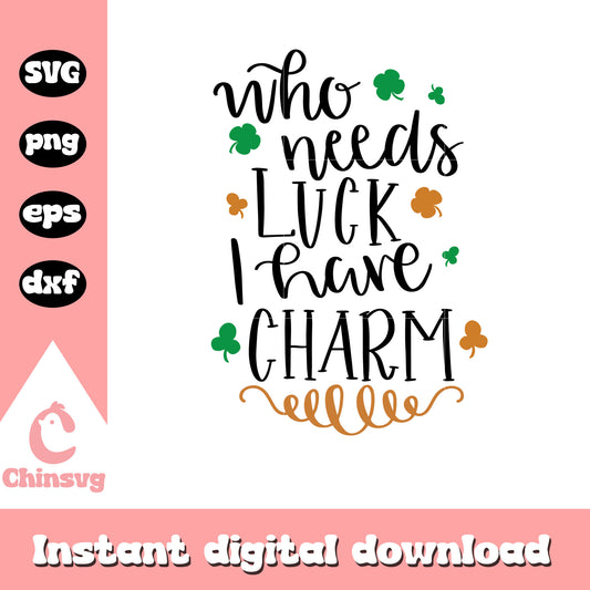 Who needs luck I have charm svg, st patricks day decor svg