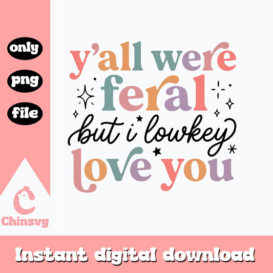 Y'all We're Feral But I Lowkey Love You PNG, Funny Quote SVG, PNG